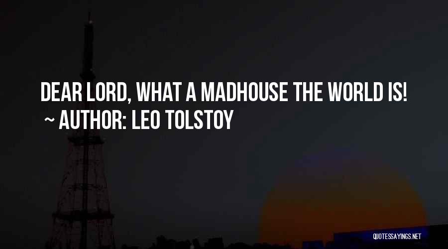 Leo Tolstoy Quotes: Dear Lord, What A Madhouse The World Is!