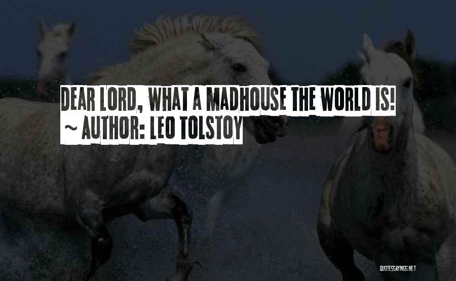 Leo Tolstoy Quotes: Dear Lord, What A Madhouse The World Is!