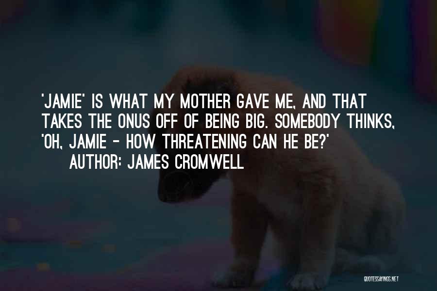 James Cromwell Quotes: 'jamie' Is What My Mother Gave Me, And That Takes The Onus Off Of Being Big. Somebody Thinks, 'oh, Jamie