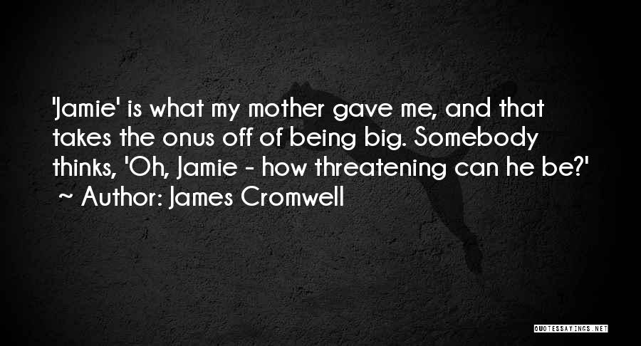 James Cromwell Quotes: 'jamie' Is What My Mother Gave Me, And That Takes The Onus Off Of Being Big. Somebody Thinks, 'oh, Jamie