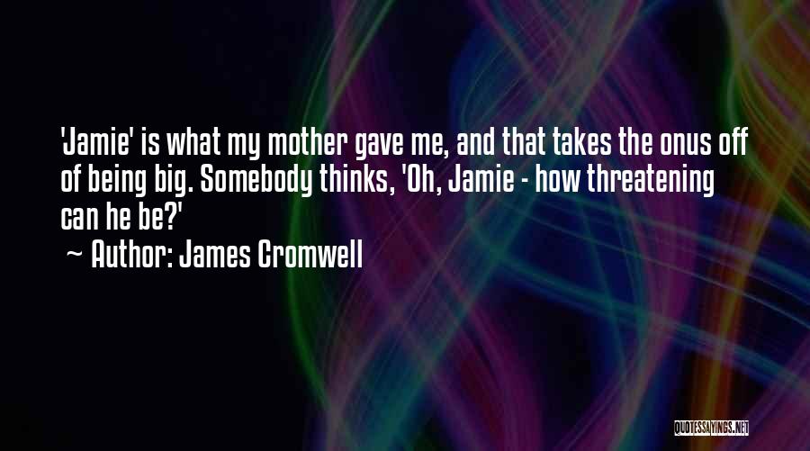 James Cromwell Quotes: 'jamie' Is What My Mother Gave Me, And That Takes The Onus Off Of Being Big. Somebody Thinks, 'oh, Jamie