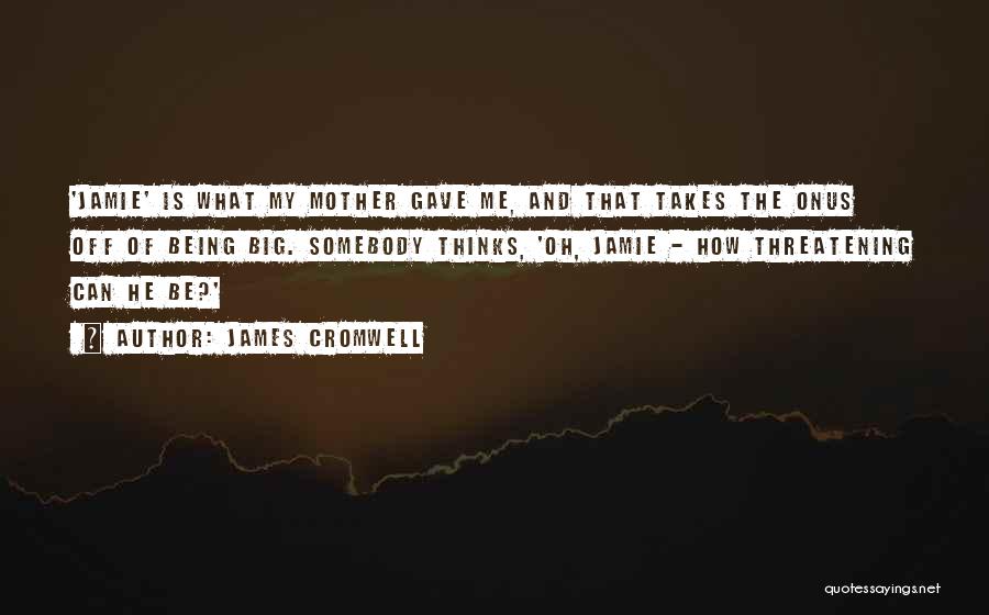 James Cromwell Quotes: 'jamie' Is What My Mother Gave Me, And That Takes The Onus Off Of Being Big. Somebody Thinks, 'oh, Jamie