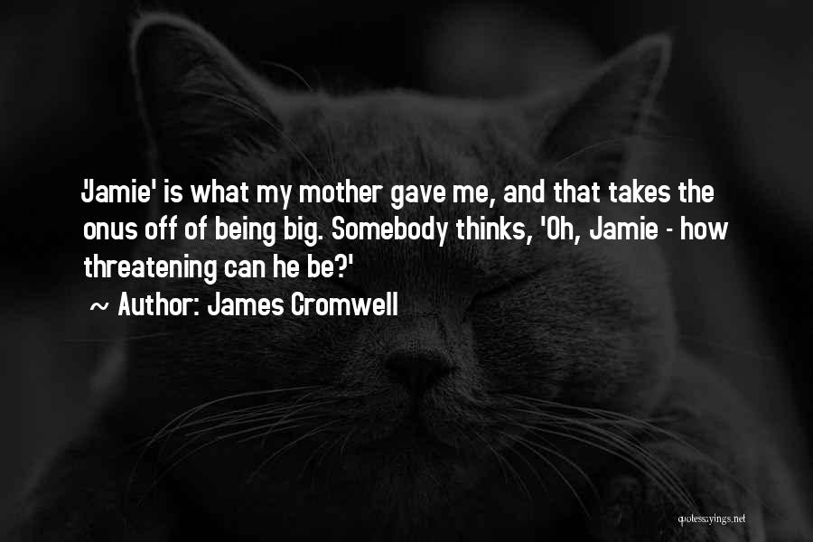 James Cromwell Quotes: 'jamie' Is What My Mother Gave Me, And That Takes The Onus Off Of Being Big. Somebody Thinks, 'oh, Jamie