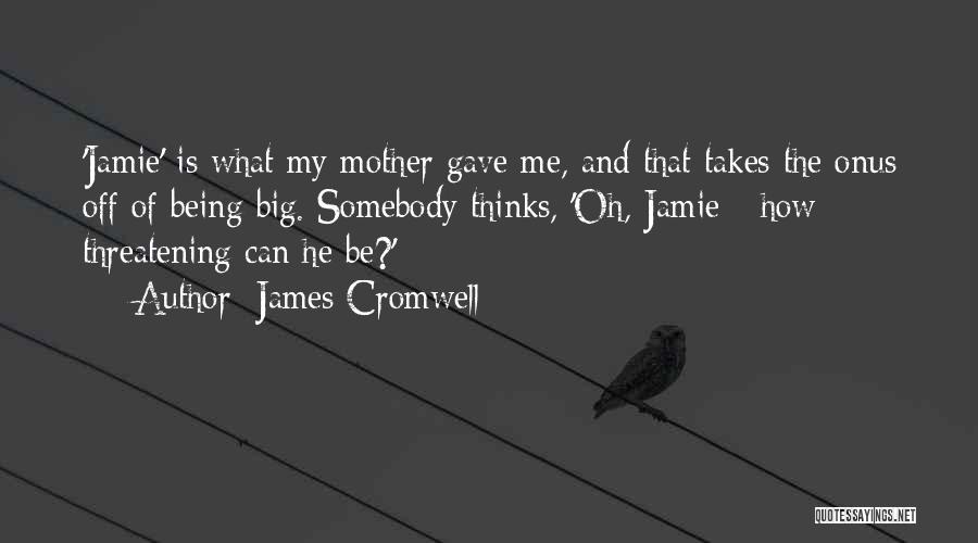 James Cromwell Quotes: 'jamie' Is What My Mother Gave Me, And That Takes The Onus Off Of Being Big. Somebody Thinks, 'oh, Jamie