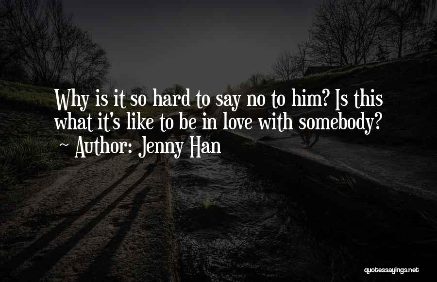 Jenny Han Quotes: Why Is It So Hard To Say No To Him? Is This What It's Like To Be In Love With