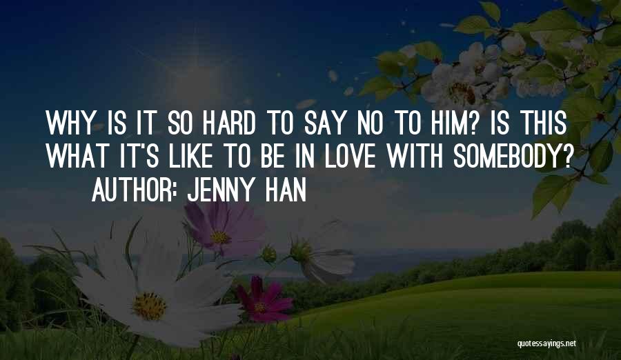 Jenny Han Quotes: Why Is It So Hard To Say No To Him? Is This What It's Like To Be In Love With