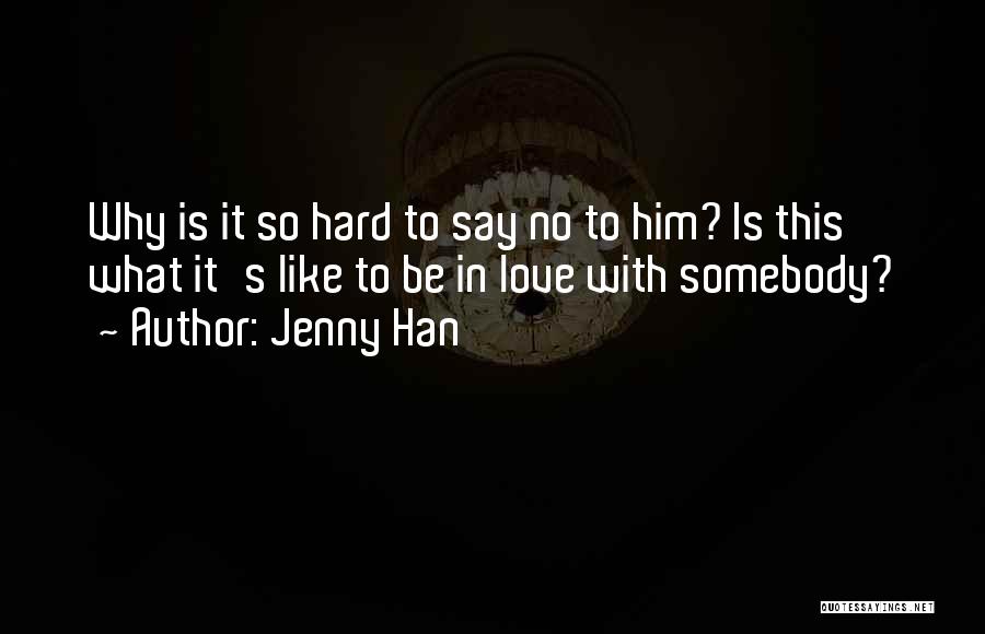 Jenny Han Quotes: Why Is It So Hard To Say No To Him? Is This What It's Like To Be In Love With