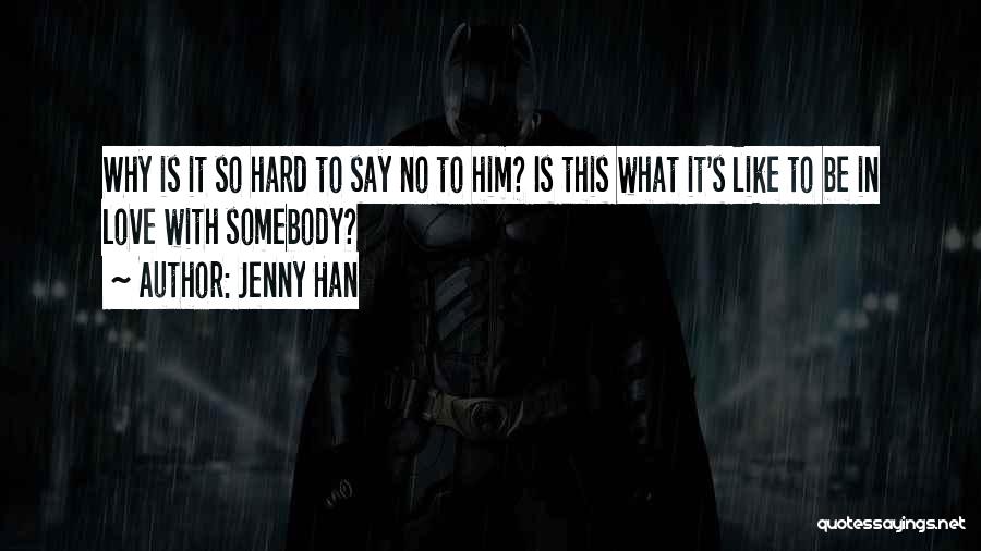 Jenny Han Quotes: Why Is It So Hard To Say No To Him? Is This What It's Like To Be In Love With
