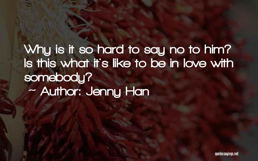 Jenny Han Quotes: Why Is It So Hard To Say No To Him? Is This What It's Like To Be In Love With
