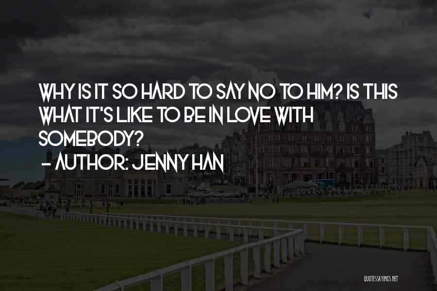 Jenny Han Quotes: Why Is It So Hard To Say No To Him? Is This What It's Like To Be In Love With