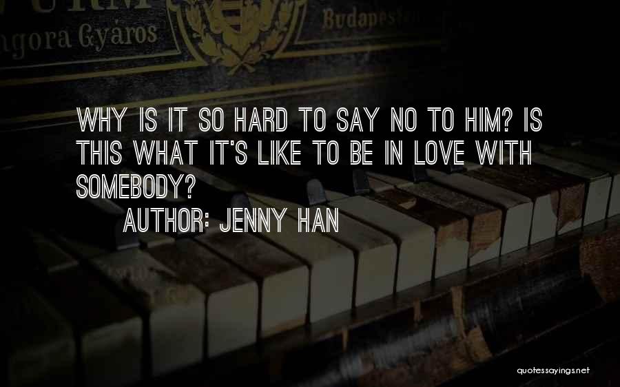 Jenny Han Quotes: Why Is It So Hard To Say No To Him? Is This What It's Like To Be In Love With