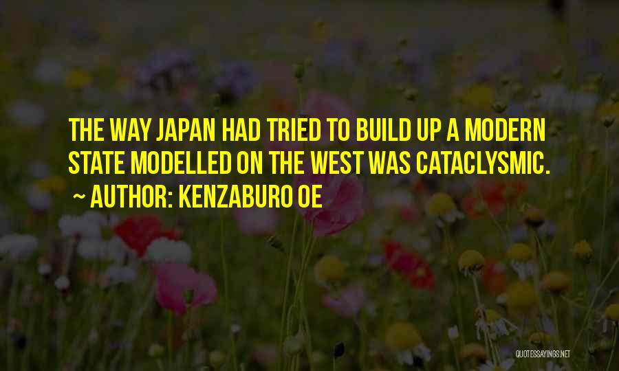 Kenzaburo Oe Quotes: The Way Japan Had Tried To Build Up A Modern State Modelled On The West Was Cataclysmic.