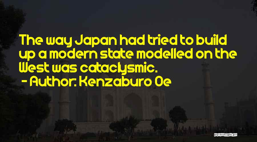 Kenzaburo Oe Quotes: The Way Japan Had Tried To Build Up A Modern State Modelled On The West Was Cataclysmic.