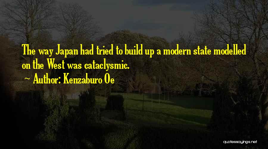 Kenzaburo Oe Quotes: The Way Japan Had Tried To Build Up A Modern State Modelled On The West Was Cataclysmic.
