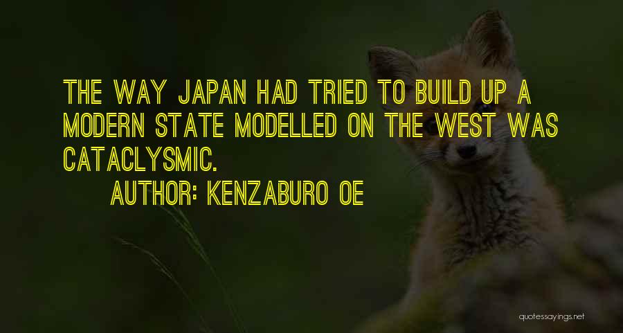 Kenzaburo Oe Quotes: The Way Japan Had Tried To Build Up A Modern State Modelled On The West Was Cataclysmic.