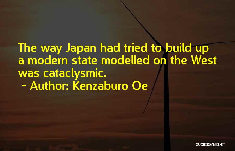 Kenzaburo Oe Quotes: The Way Japan Had Tried To Build Up A Modern State Modelled On The West Was Cataclysmic.