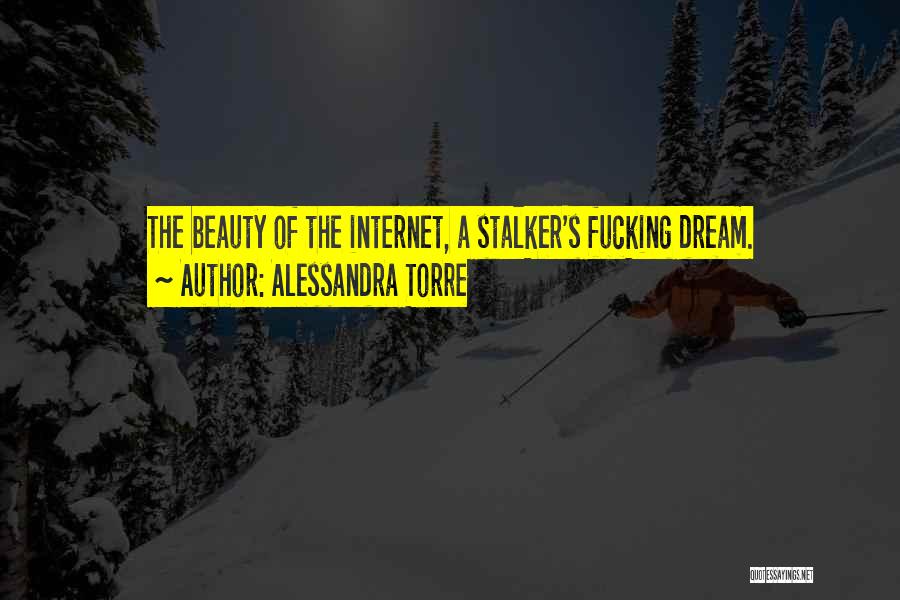 Alessandra Torre Quotes: The Beauty Of The Internet, A Stalker's Fucking Dream.