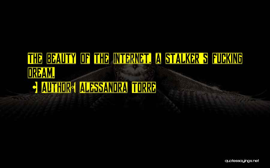 Alessandra Torre Quotes: The Beauty Of The Internet, A Stalker's Fucking Dream.