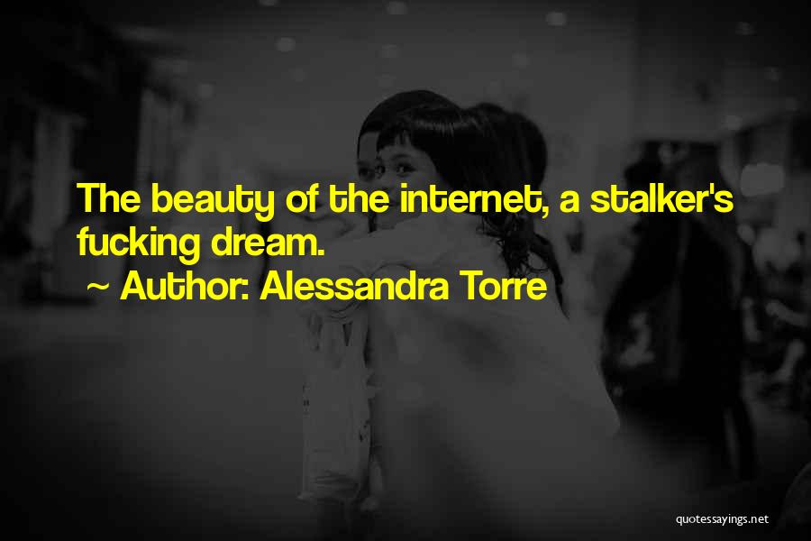 Alessandra Torre Quotes: The Beauty Of The Internet, A Stalker's Fucking Dream.