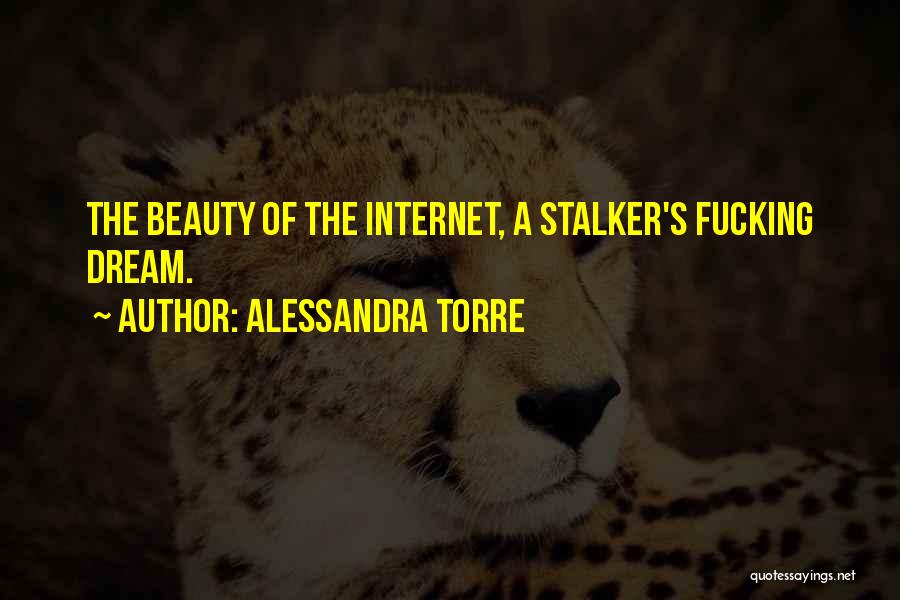 Alessandra Torre Quotes: The Beauty Of The Internet, A Stalker's Fucking Dream.