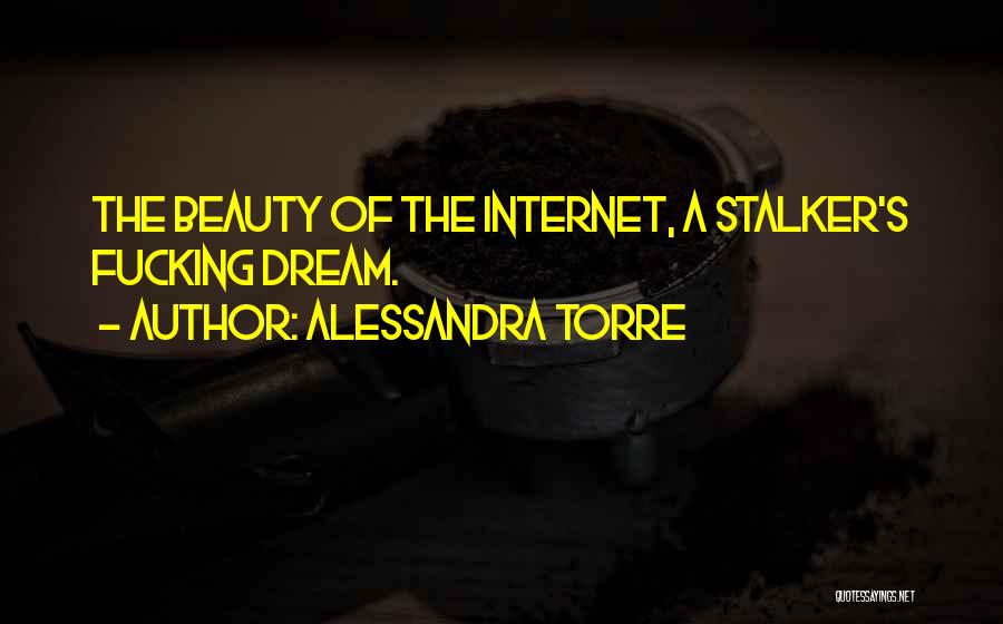 Alessandra Torre Quotes: The Beauty Of The Internet, A Stalker's Fucking Dream.