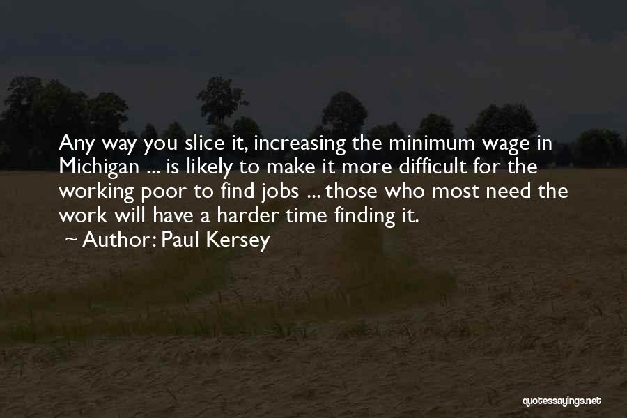 Paul Kersey Quotes: Any Way You Slice It, Increasing The Minimum Wage In Michigan ... Is Likely To Make It More Difficult For