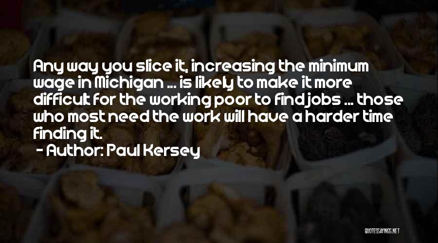 Paul Kersey Quotes: Any Way You Slice It, Increasing The Minimum Wage In Michigan ... Is Likely To Make It More Difficult For