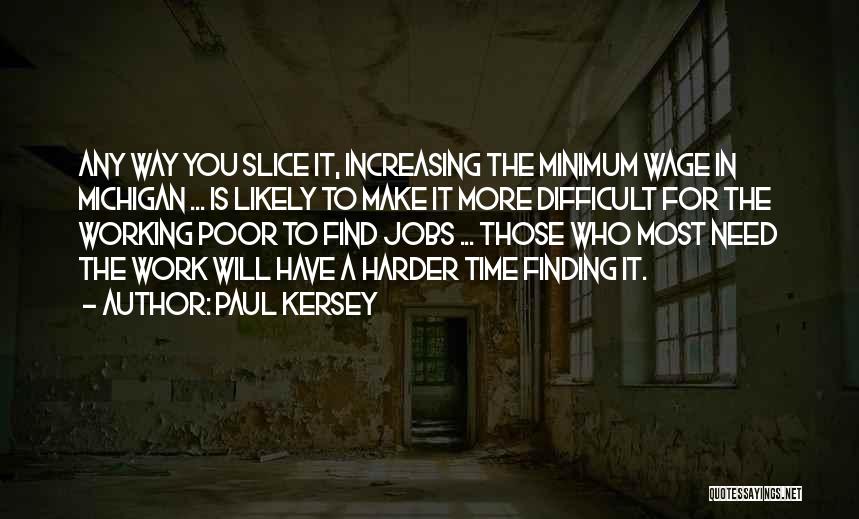 Paul Kersey Quotes: Any Way You Slice It, Increasing The Minimum Wage In Michigan ... Is Likely To Make It More Difficult For