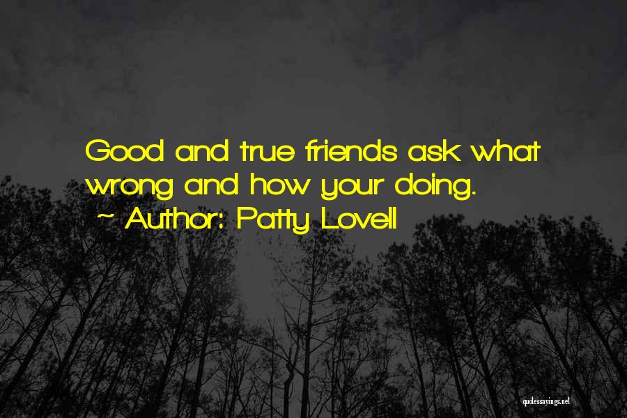 Patty Lovell Quotes: Good And True Friends Ask What Wrong And How Your Doing.