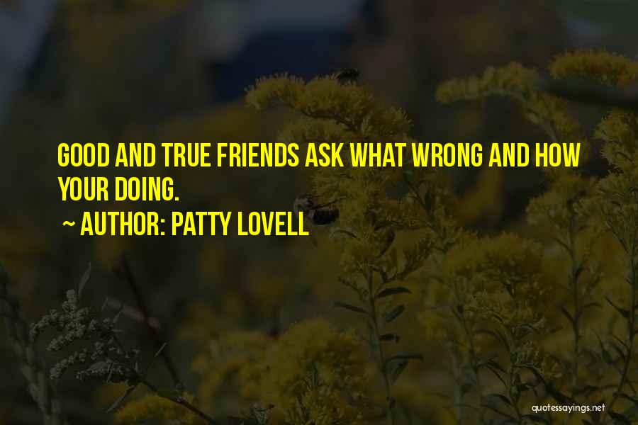 Patty Lovell Quotes: Good And True Friends Ask What Wrong And How Your Doing.