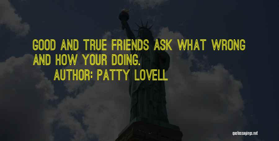 Patty Lovell Quotes: Good And True Friends Ask What Wrong And How Your Doing.