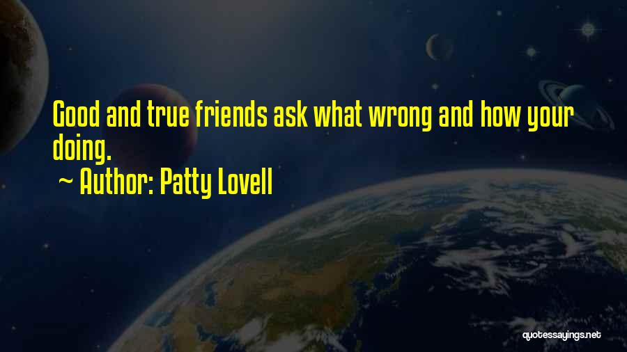 Patty Lovell Quotes: Good And True Friends Ask What Wrong And How Your Doing.