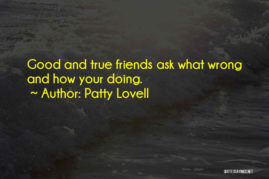 Patty Lovell Quotes: Good And True Friends Ask What Wrong And How Your Doing.