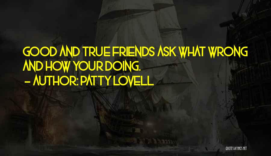 Patty Lovell Quotes: Good And True Friends Ask What Wrong And How Your Doing.