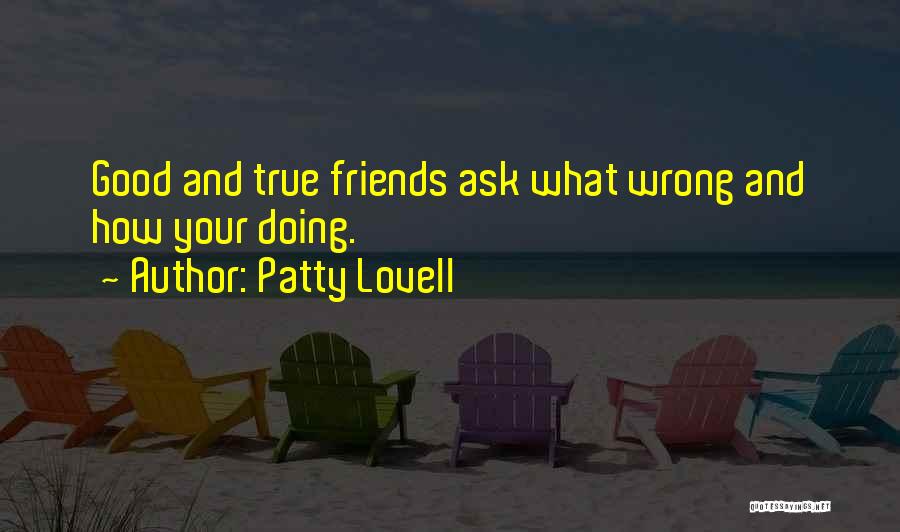 Patty Lovell Quotes: Good And True Friends Ask What Wrong And How Your Doing.