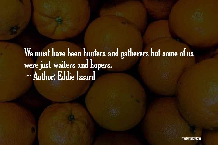 Eddie Izzard Quotes: We Must Have Been Hunters And Gatherers But Some Of Us Were Just Waiters And Hopers.