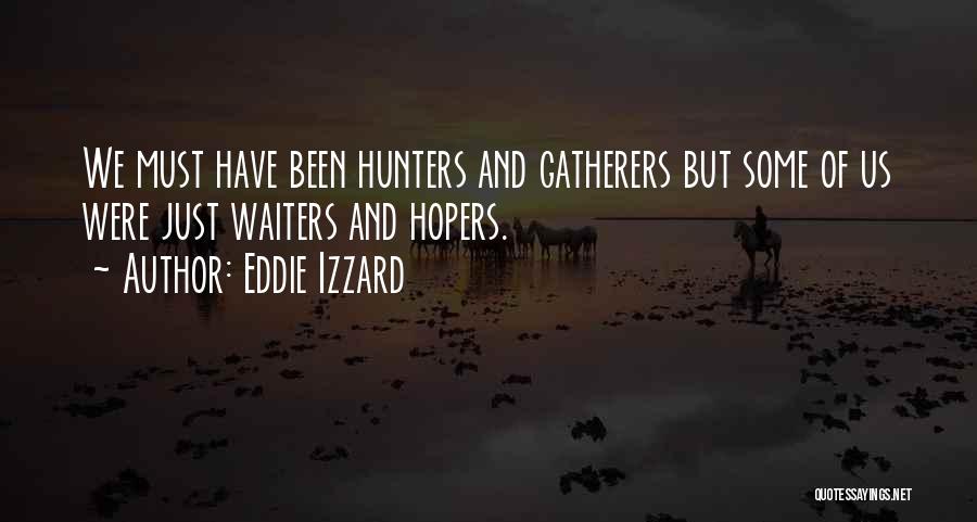 Eddie Izzard Quotes: We Must Have Been Hunters And Gatherers But Some Of Us Were Just Waiters And Hopers.