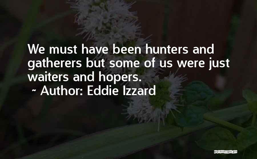 Eddie Izzard Quotes: We Must Have Been Hunters And Gatherers But Some Of Us Were Just Waiters And Hopers.