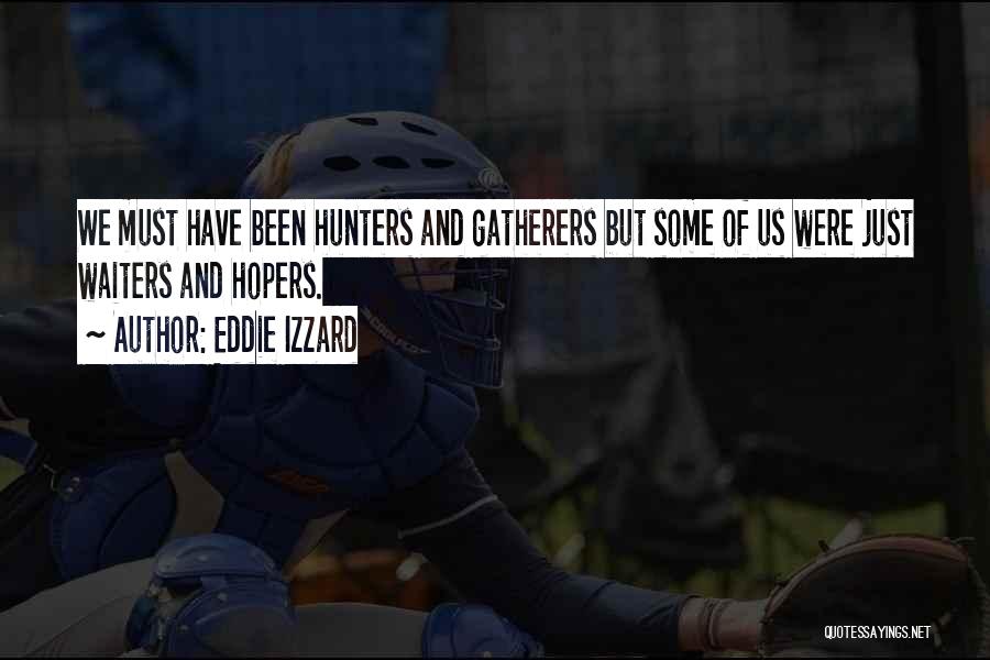 Eddie Izzard Quotes: We Must Have Been Hunters And Gatherers But Some Of Us Were Just Waiters And Hopers.