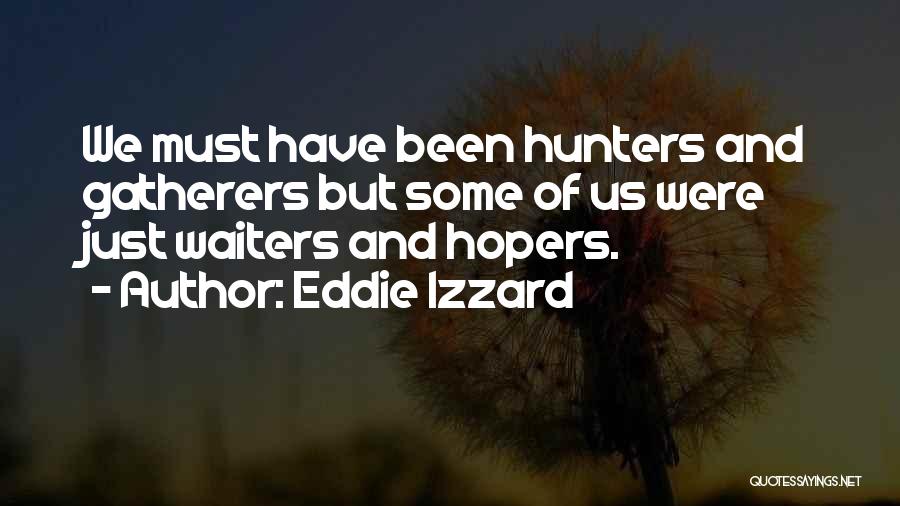 Eddie Izzard Quotes: We Must Have Been Hunters And Gatherers But Some Of Us Were Just Waiters And Hopers.
