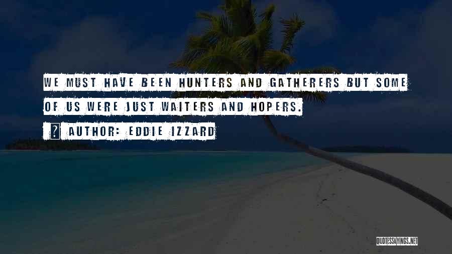 Eddie Izzard Quotes: We Must Have Been Hunters And Gatherers But Some Of Us Were Just Waiters And Hopers.