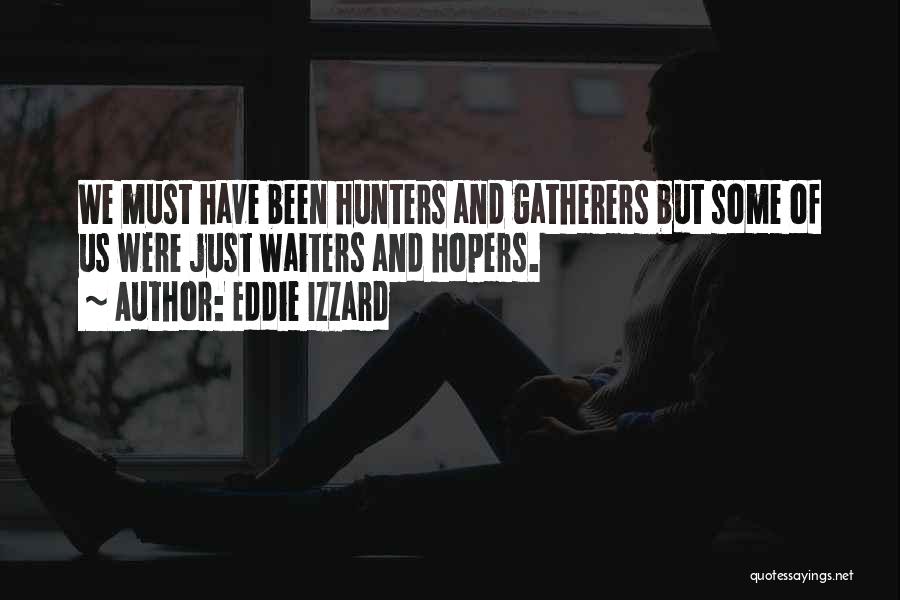 Eddie Izzard Quotes: We Must Have Been Hunters And Gatherers But Some Of Us Were Just Waiters And Hopers.