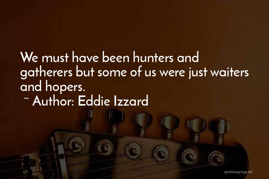 Eddie Izzard Quotes: We Must Have Been Hunters And Gatherers But Some Of Us Were Just Waiters And Hopers.