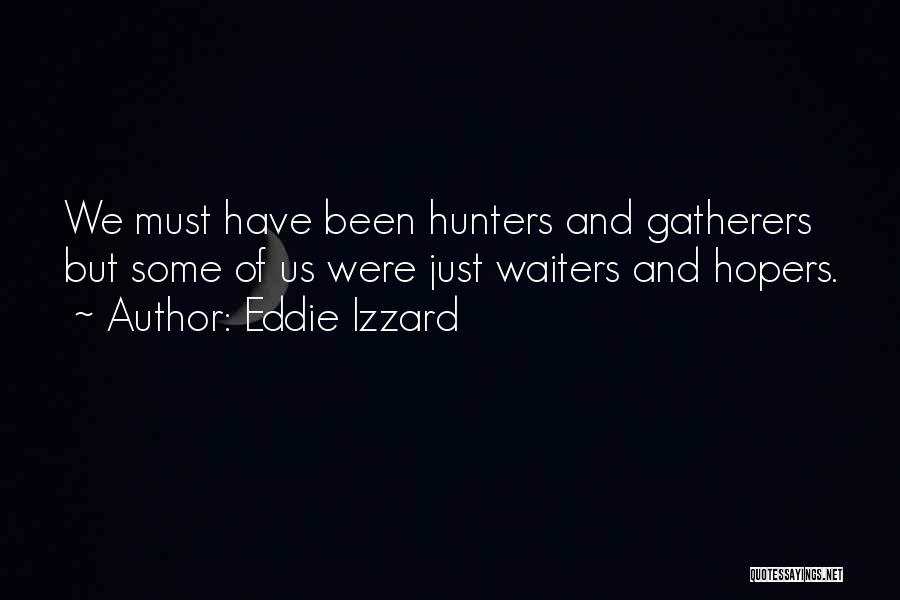Eddie Izzard Quotes: We Must Have Been Hunters And Gatherers But Some Of Us Were Just Waiters And Hopers.