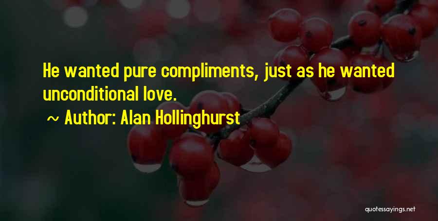 Alan Hollinghurst Quotes: He Wanted Pure Compliments, Just As He Wanted Unconditional Love.