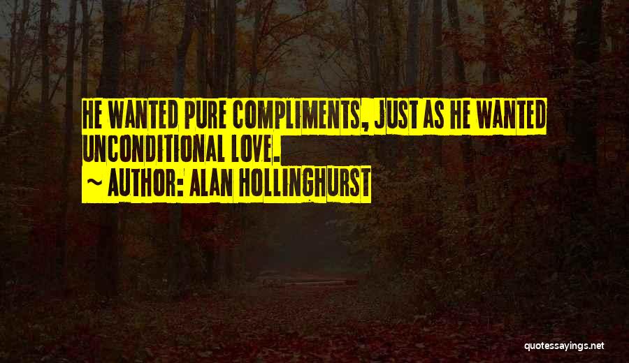 Alan Hollinghurst Quotes: He Wanted Pure Compliments, Just As He Wanted Unconditional Love.