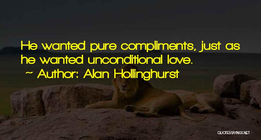 Alan Hollinghurst Quotes: He Wanted Pure Compliments, Just As He Wanted Unconditional Love.