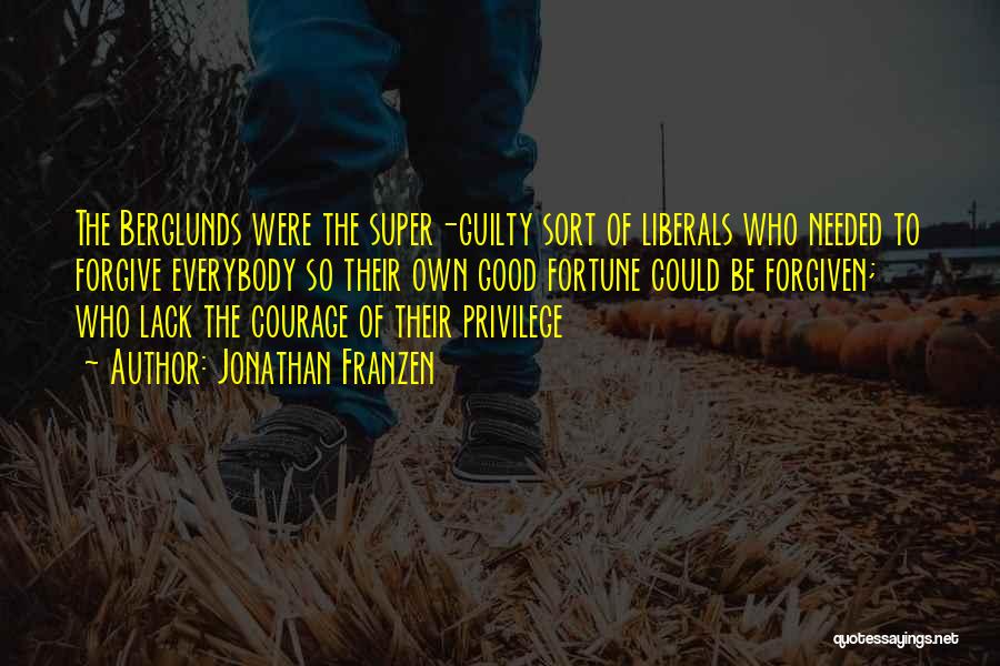 Jonathan Franzen Quotes: The Berglunds Were The Super-guilty Sort Of Liberals Who Needed To Forgive Everybody So Their Own Good Fortune Could Be