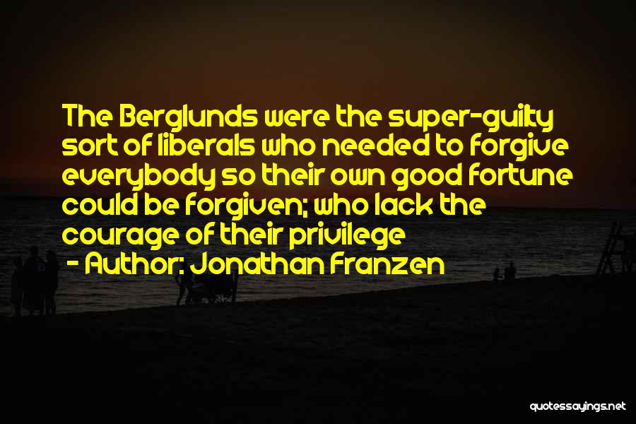 Jonathan Franzen Quotes: The Berglunds Were The Super-guilty Sort Of Liberals Who Needed To Forgive Everybody So Their Own Good Fortune Could Be