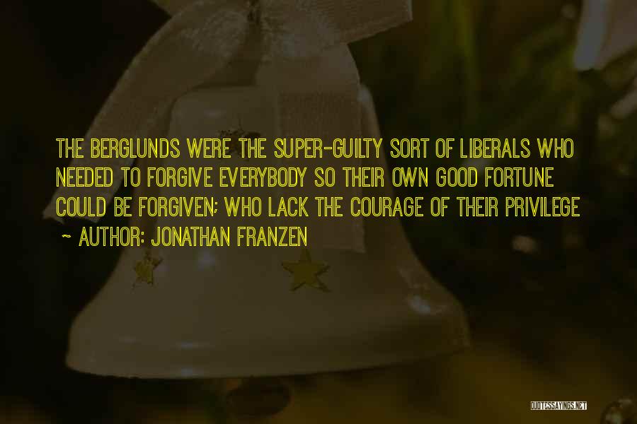 Jonathan Franzen Quotes: The Berglunds Were The Super-guilty Sort Of Liberals Who Needed To Forgive Everybody So Their Own Good Fortune Could Be